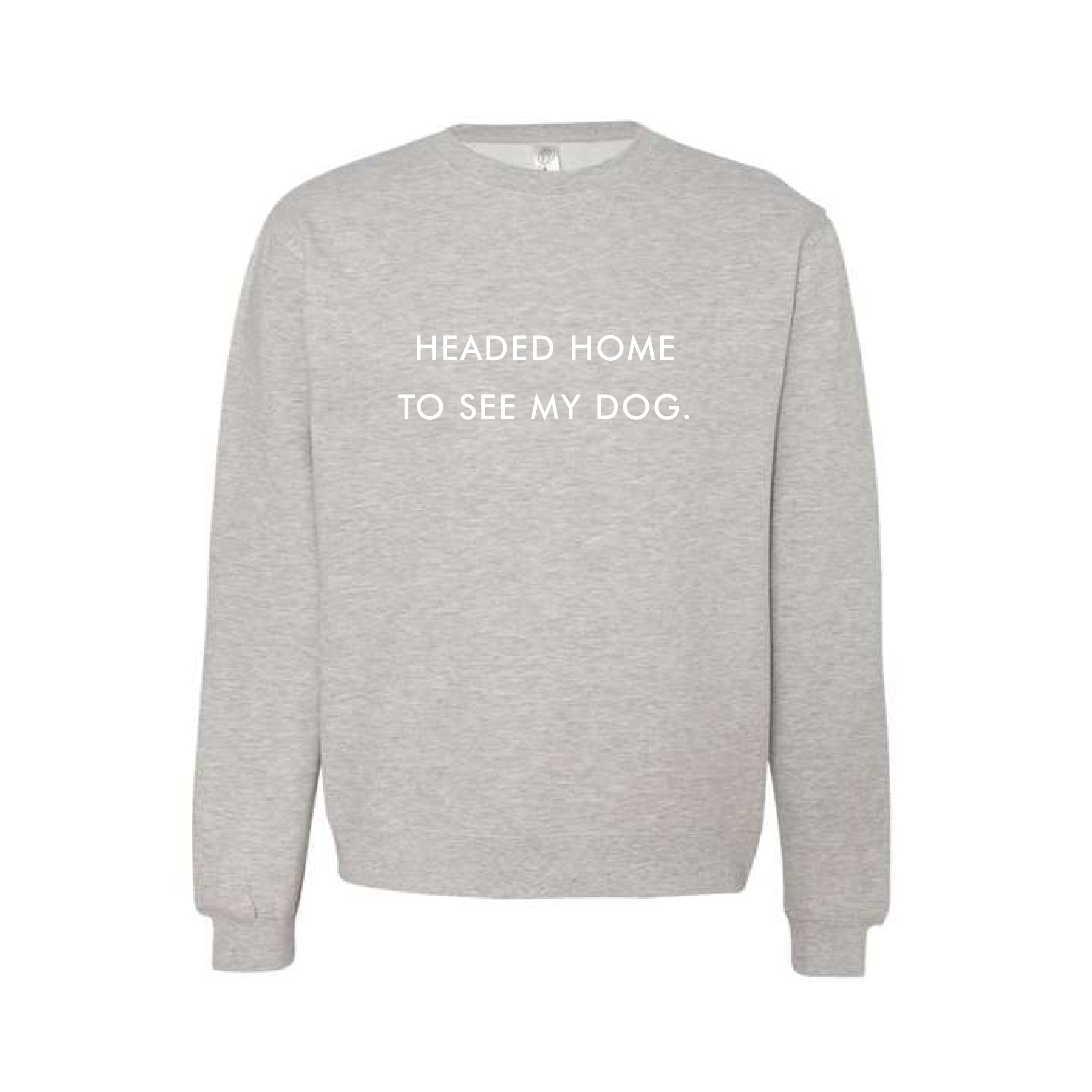 Headed Home To See My Dog grey sweatshirt
