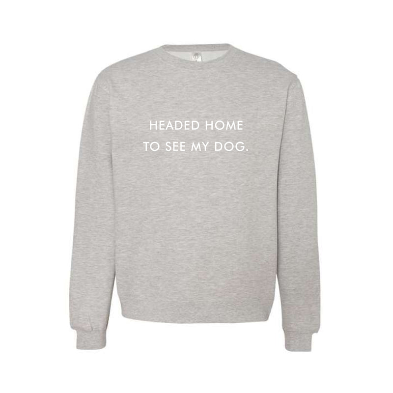 Headed Home To See My Dog grey sweatshirt